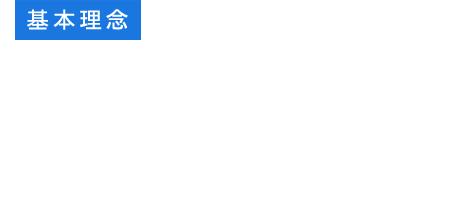 基本理念 医療活動を通して地域を元気にします
