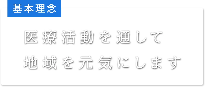 基本理念 医療活動を通して地域を元気にします